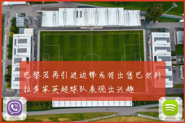 巴黎若再引进边锋或将出售巴尔科拉多家英超球队表现出兴趣