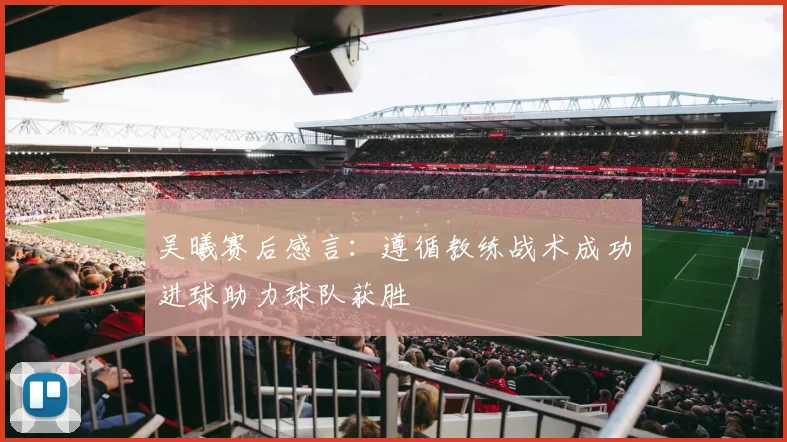 吴曦赛后感言：遵循教练战术成功进球助力球队获胜