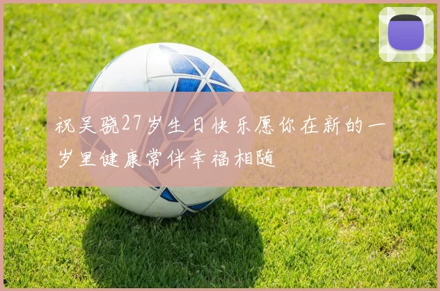 祝吴骁27岁生日快乐愿你在新的一岁里健康常伴幸福相随