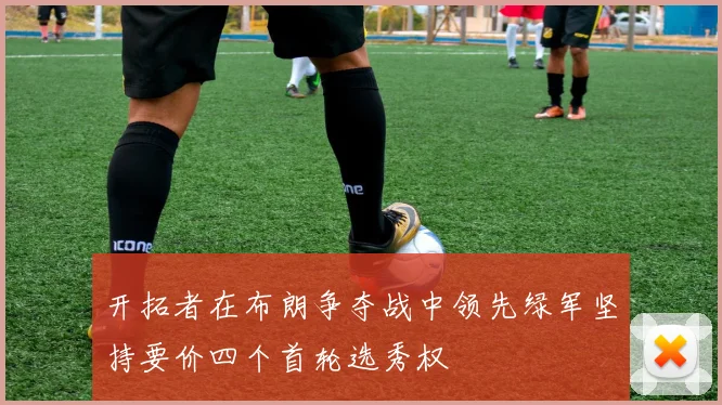 开拓者在布朗争夺战中领先绿军坚持要价四个首轮选秀权