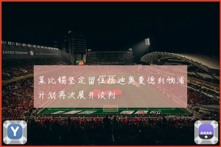 莱比锡坚定留住扬迪奥曼德利物浦计划再次展开谈判