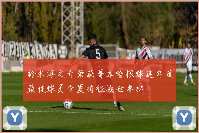 铃木淳之介荣获哥本哈根球迷年度最佳球员今夏将征战世界杯